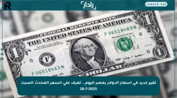 تغير جديد في أسعار الدولار بمصر اليوم.. تعرف على السعر المحدث السبت 26-7-2025